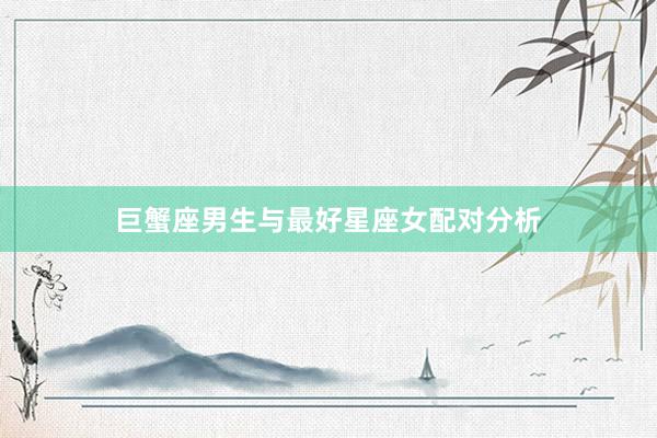 巨蟹座男生与最好星座女配对分析