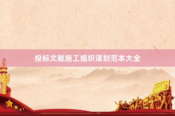 投标文献施工组织谋划范本大全
